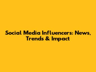Social Media Influencers: News, Trends & Impact
