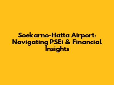 Soekarno-Hatta Airport: Navigating PSEi & Financial Insights