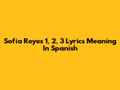 Sofia Reyes 1, 2, 3 Lyrics Meaning In Spanish