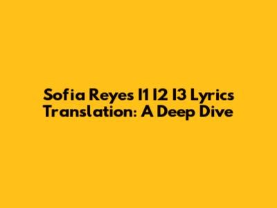 Sofia Reyes I1 I2 I3 Lyrics Translation: A Deep Dive