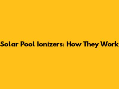 Solar Pool Ionizers: How They Work