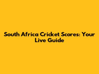 South Africa Cricket Scores: Your Live Guide