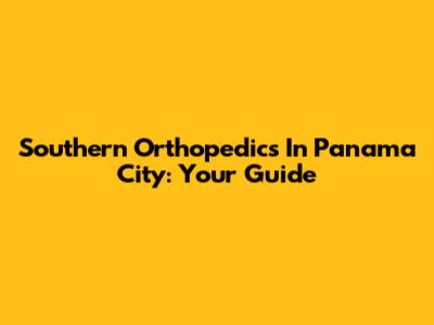Southern Orthopedics In Panama City: Your Guide