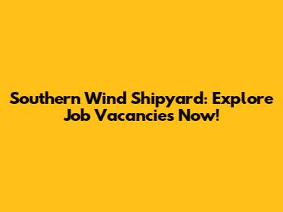 Southern Wind Shipyard: Explore Job Vacancies Now!