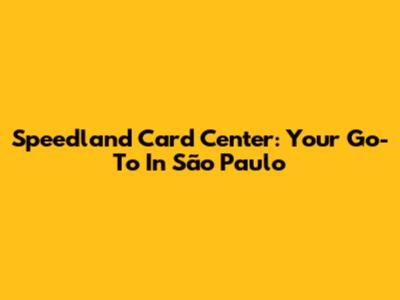 Speedland Card Center: Your Go-To In São Paulo
