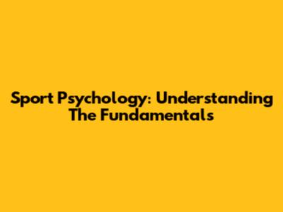Sport Psychology: Understanding The Fundamentals