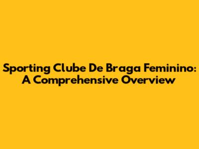 Sporting Clube De Braga Feminino: A Comprehensive Overview