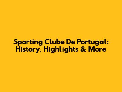 Sporting Clube De Portugal: History, Highlights & More