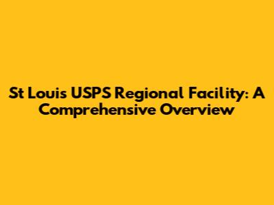 St Louis USPS Regional Facility: A Comprehensive Overview