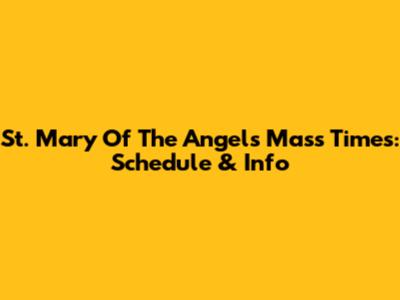St. Mary Of The Angels Mass Times: Schedule & Info