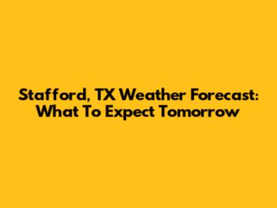 Stafford, TX Weather Forecast: What To Expect Tomorrow