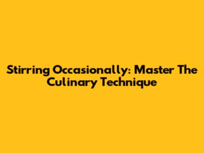 Stirring Occasionally: Master The Culinary Technique