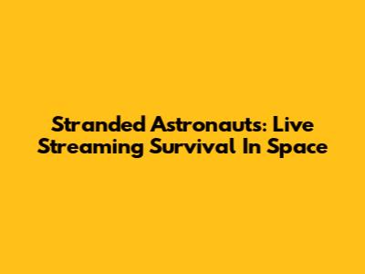 Stranded Astronauts: Live Streaming Survival In Space