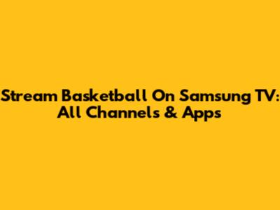 Stream Basketball On Samsung TV: All Channels & Apps