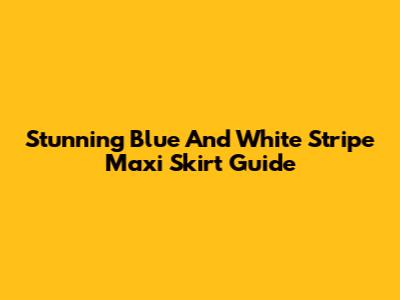 Stunning Blue And White Stripe Maxi Skirt Guide