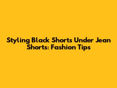 Styling Black Shorts Under Jean Shorts: Fashion Tips