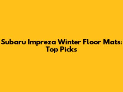 Subaru Impreza Winter Floor Mats: Top Picks