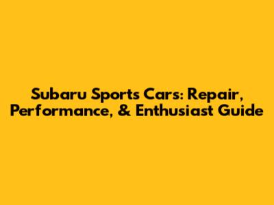 Subaru Sports Cars: Repair, Performance, & Enthusiast Guide