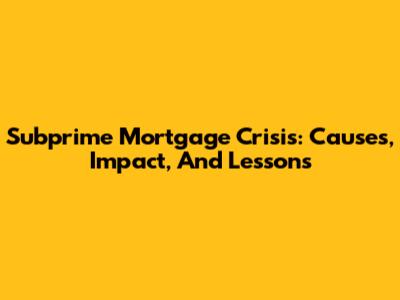 Subprime Mortgage Crisis: Causes, Impact, And Lessons