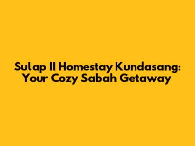 Sulap II Homestay Kundasang: Your Cozy Sabah Getaway
