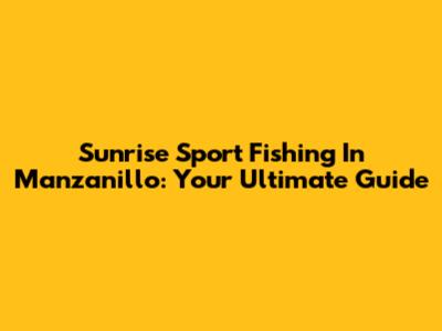 Sunrise Sport Fishing In Manzanillo: Your Ultimate Guide