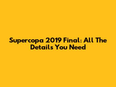 Supercopa 2019 Final: All The Details You Need