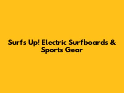 Surf's Up! Electric Surfboards & Sports Gear
