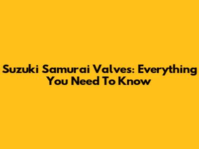 Suzuki Samurai Valves: Everything You Need To Know