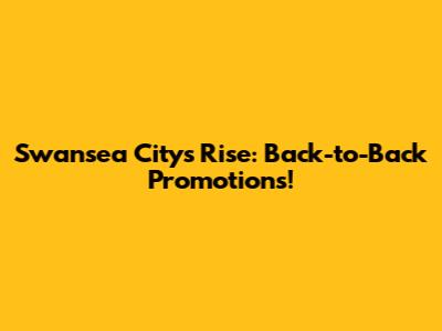 Swansea City's Rise: Back-to-Back Promotions!