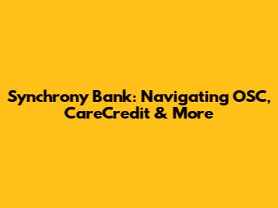Synchrony Bank: Navigating OSC, CareCredit & More