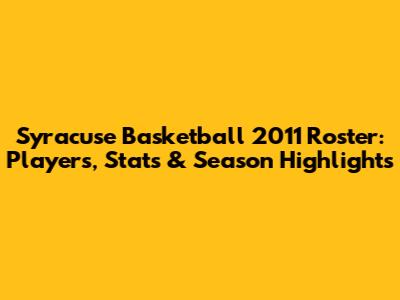 Syracuse Basketball 2011 Roster: Players, Stats & Season Highlights
