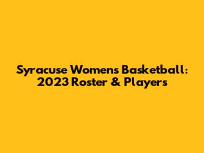 Syracuse Women's Basketball: 2023 Roster & Players