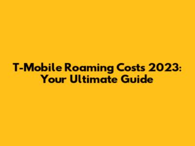 T-Mobile Roaming Costs 2023: Your Ultimate Guide