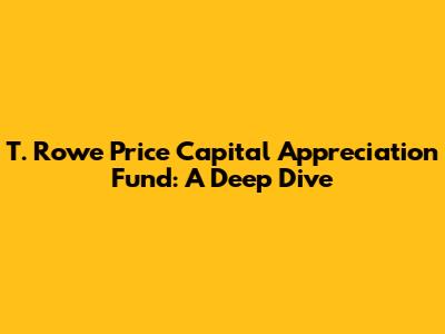 T. Rowe Price Capital Appreciation Fund: A Deep Dive