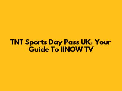 TNT Sports Day Pass UK: Your Guide To IINOW TV