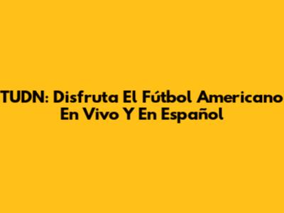 TUDN: Disfruta El Fútbol Americano En Vivo Y En Español