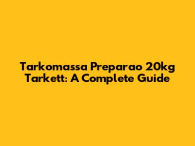 Tarkomassa Preparao 20kg Tarkett: A Complete Guide