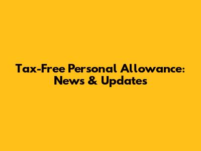 Tax-Free Personal Allowance: News & Updates