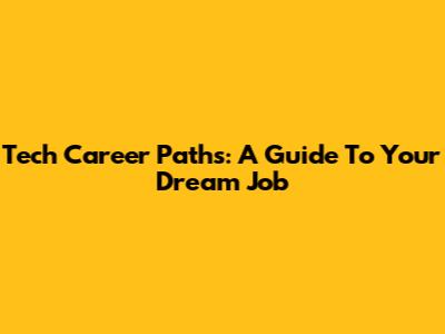 Tech Career Paths: A Guide To Your Dream Job