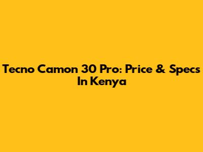 Tecno Camon 30 Pro: Price & Specs In Kenya
