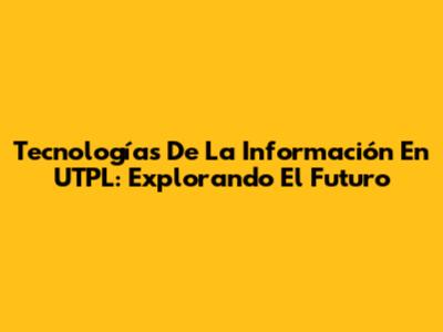 Tecnologías De La Información En UTPL: Explorando El Futuro