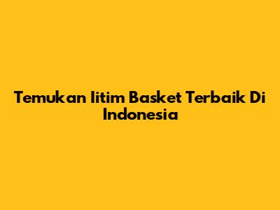 Temukan Iitim Basket Terbaik Di Indonesia
