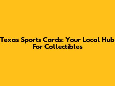 Texas Sports Cards: Your Local Hub For Collectibles