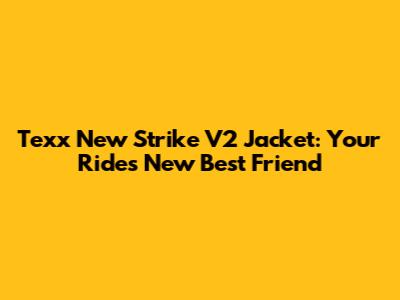 Texx New Strike V2 Jacket: Your Ride's New Best Friend