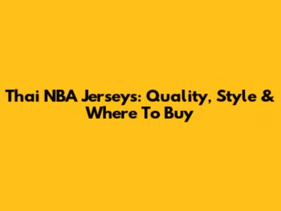 Thai NBA Jerseys: Quality, Style & Where To Buy