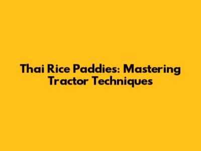 Thai Rice Paddies: Mastering Tractor Techniques