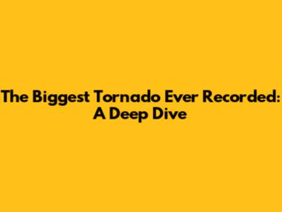 The Biggest Tornado Ever Recorded: A Deep Dive