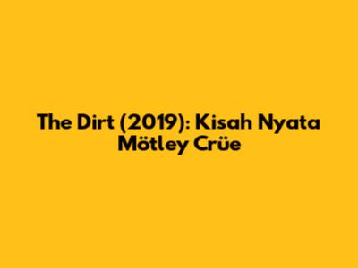 The Dirt (2019): Kisah Nyata Mötley Crüe