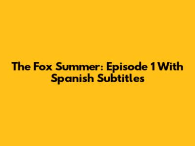 The Fox Summer: Episode 1 With Spanish Subtitles