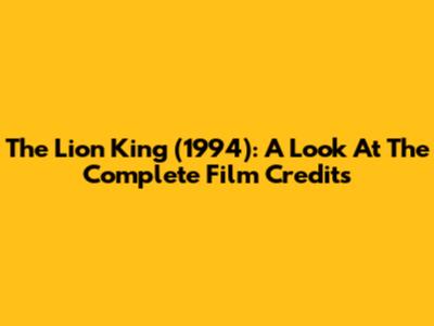 The Lion King (1994): A Look At The Complete Film Credits